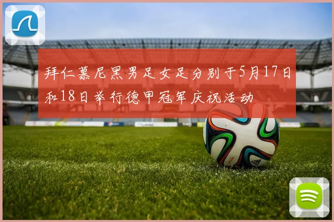 拜仁慕尼黑男足女足分别于5月17日和18日举行德甲冠军庆祝活动