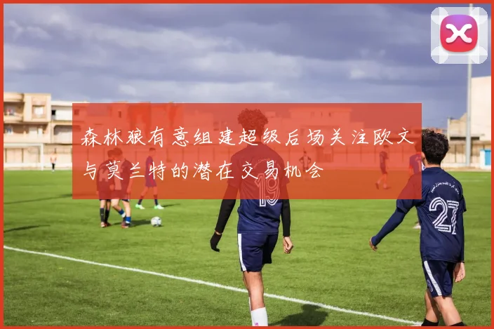 森林狼有意组建超级后场关注欧文与莫兰特的潜在交易机会