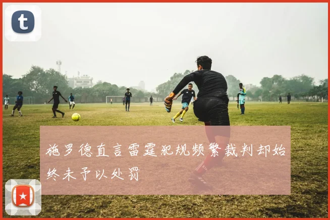 施罗德直言雷霆犯规频繁裁判却始终未予以处罚