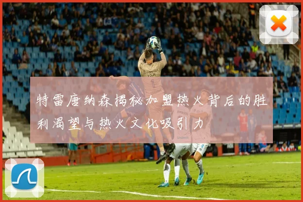 特雷唐纳森揭秘加盟热火背后的胜利渴望与热火文化吸引力
