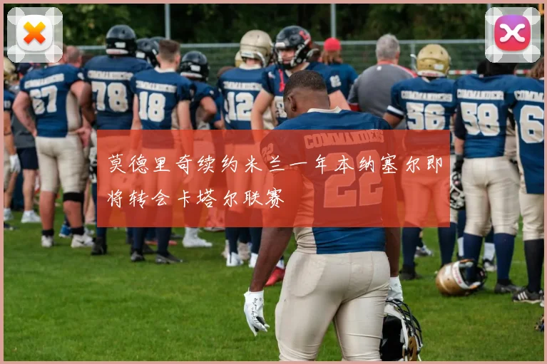 莫德里奇续约米兰一年本纳塞尔即将转会卡塔尔联赛