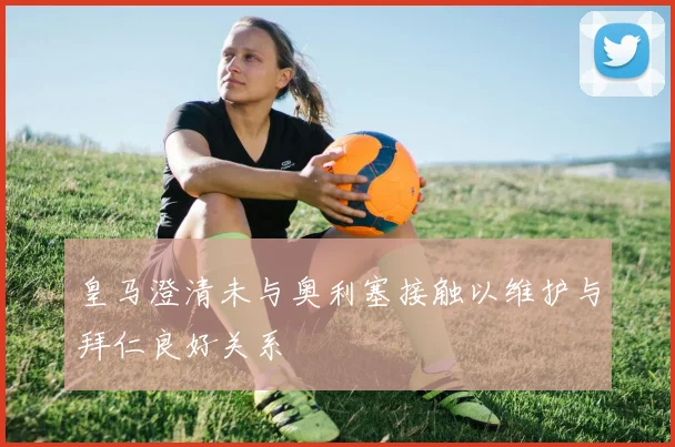 皇马澄清未与奥利塞接触以维护与拜仁良好关系